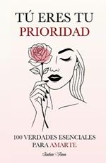 Tú Eres tu Prioridad: 100 Verdades Esenciales para Amarte