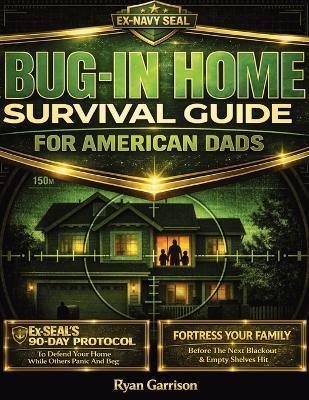 Bug-In Home Survival Guide For American Dads: Fortress Your Family Before The Next Blackout & Empty Shelves Hit Ex-SEAL's 90-Day Protocol To Defend Your Home While Others Panic And Beg - Ryan Garrison,Euphelia Editions - cover