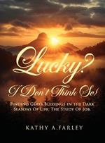 Lucky? I Don't Think So!: Finding God's Blessings in the Dark Seasons of Life: The Study of Job