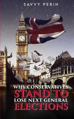 Why Conservatives Stand to Lose Next General Elections - Savvy Perin - cover