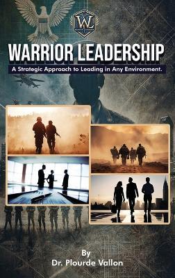 Warrior Leadership: A Strategic Approach to Leading in Any Environment - Plourde Vallon - cover