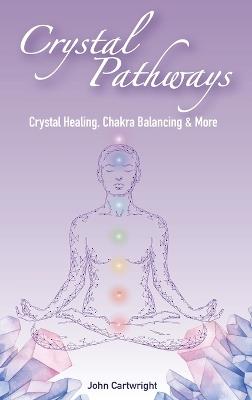 Crystal Pathways: Crystal Healing, Chakra Balancing and More - John Cartwright - cover