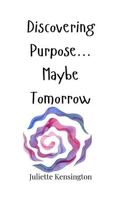 Discovering Purpose... Maybe Tomorrow - Juliette Kensington - cover