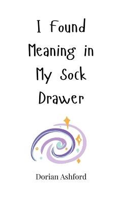 I Found Meaning in My Sock Drawer - Dorian Ashford - cover