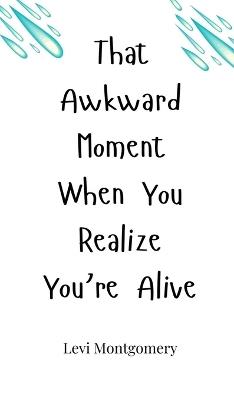 That Awkward Moment When You Realize You're Alive - Levi Montgomery - cover