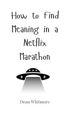 How to Find Meaning in a Netflix Marathon - Dean Whitmore - cover