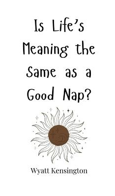 Is Life's Meaning the Same as a Good Nap? - Wyatt Kensington - cover