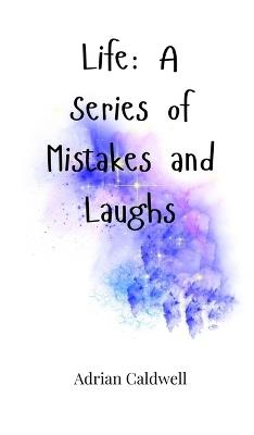 Life: A Series of Mistakes and Laughs - Adrian Caldwell - cover