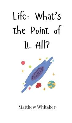 Life: What's the Point of It All? - Matthew Whitaker - cover