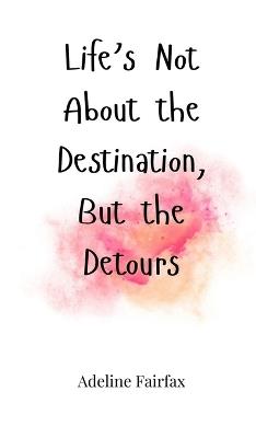 Life's Not About the Destination, But the Detours - Adeline Fairfax - cover