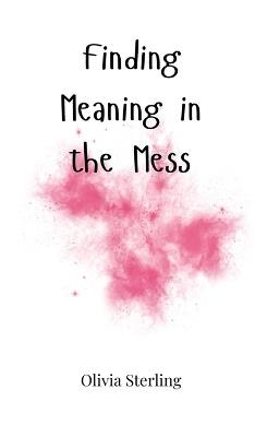 Finding Meaning in the Mess - Olivia Sterling - cover