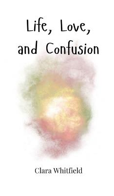Life, Love, and Confusion - Clara Whitfield - cover