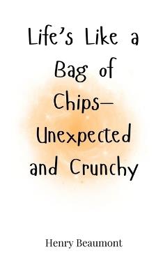 Life's Like a Bag of Chips-Unexpected and Crunchy - Henry Beaumont - cover