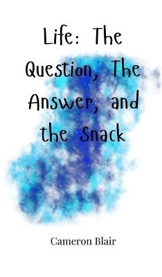 Life: The Question, The Answer, and the Snack - Cameron Blair - cover