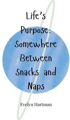 Life's Purpose: Somewhere Between Snacks and Naps - Evelyn Hartman - cover