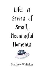 Life: A Series of Small, Meaningful Moments