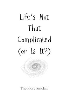 Life's Not That Complicated (or Is It?) - Theodore Sinclair - cover