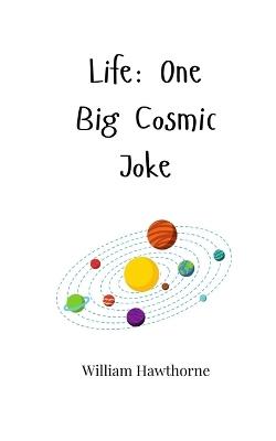 Life: One Big Cosmic Joke - William Hawthorne - cover