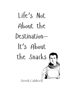 Life's Not About the Destination-It's About the Snacks - Derek Caldwell - cover