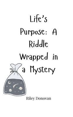 Life's Purpose: A Riddle Wrapped in a Mystery - Riley Donovan - cover