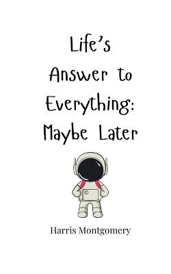 Life's Answer to Everything: Maybe Later - Harris Montgomery - cover