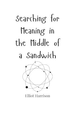 Searching for Meaning in the Middle of a Sandwich - Elliot Harrison - cover