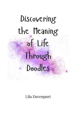 Discovering the Meaning of Life Through Doodles - Lila Davenport - cover