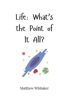 Life: What's the Point of It All? - Matthew Whitaker - cover