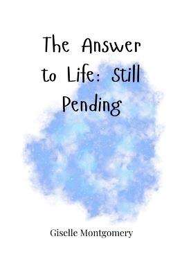 The Answer to Life: Still Pending - Giselle Montgomery - cover