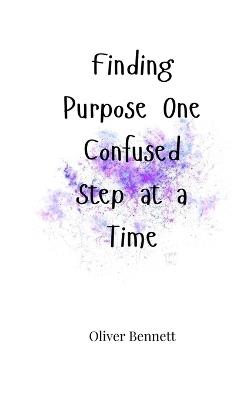 Finding Purpose One Confused Step at a Time - Oliver Bennett - cover