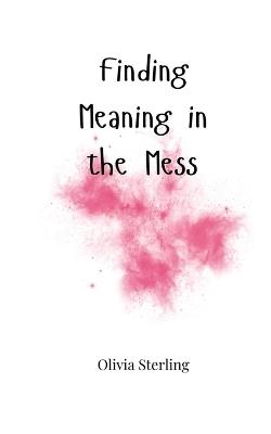 Finding Meaning in the Mess - Olivia Sterling - cover