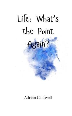 Life: What's the Point Again? - Adrian Caldwell - cover