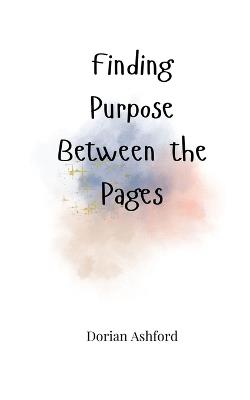 Finding Purpose Between the Pages - Dorian Ashford - cover