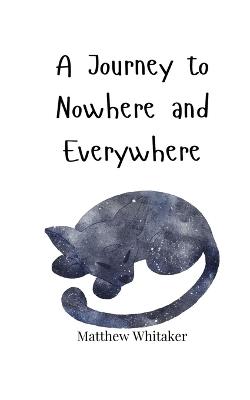 A Journey to Nowhere and Everywhere - Matthew Whitaker - cover