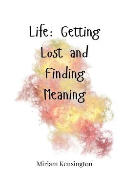 Life: Getting Lost and Finding Meaning - Miriam Kensington - cover