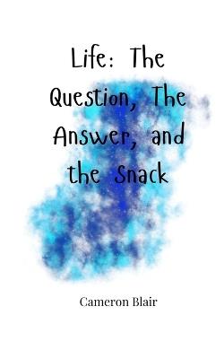 Life: The Question, The Answer, and the Snack - Cameron Blair - cover