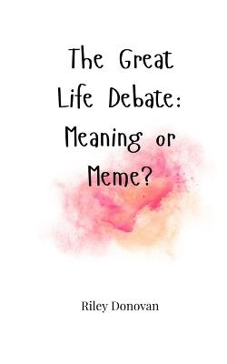 The Great Life Debate: Meaning or Meme? - Riley Donovan - cover