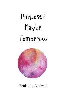 Purpose? Maybe Tomorrow - Benjamin Caldwell - cover