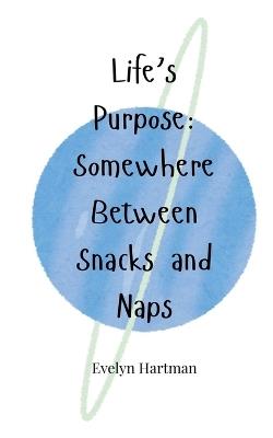 Life's Purpose: Somewhere Between Snacks and Naps - Evelyn Hartman - cover