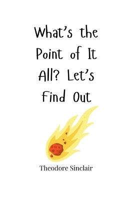What's the Point of It All? Let's Find Out - Theodore Sinclair - cover
