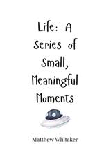 Life: A Series of Small, Meaningful Moments