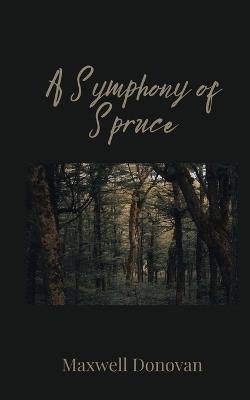A Symphony of Spruce - Maxwell Donovan - cover