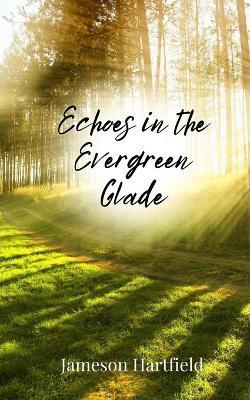 Echoes in the Evergreen Glade - Jameson Hartfield - cover