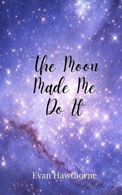 The Moon Made Me Do It - Evan Hawthorne - cover