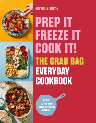 Prep it, Freeze it, Cook it! The Grab Bag Everyday Cookbook - Abeygale Burne - cover