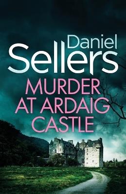Murder at Ardaig Castle: a gripping and unputdownable Scottish crime mystery - Daniel Sellers - cover