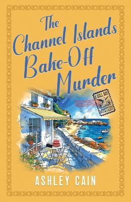 The Channel Islands Bake-Off Murder: An addictive seaside village British cozy mystery - Ashley Cain - cover