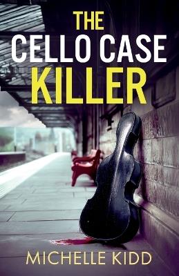 The Cello Case Killer: an absolutely gripping crime thriller with a massive twist - Michelle Kidd - cover