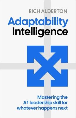 Adaptability Intelligence: Mastering the #1 leadership skill for whatever happens next - Rich Alderton - cover