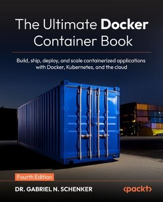 The Ultimate Docker Container Book: Build, ship, deploy, and scale containerized applications with Docker, Kubernetes, and the cloud - Dr. Gabriel N. Schenker - cover
